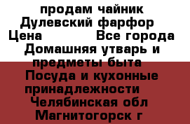 продам чайник Дулевский фарфор › Цена ­ 2 500 - Все города Домашняя утварь и предметы быта » Посуда и кухонные принадлежности   . Челябинская обл.,Магнитогорск г.